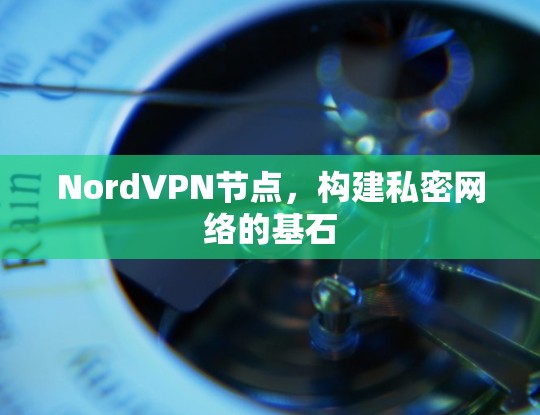 NordVPN节点,构建私密网络的基石 NordVPN节点,构建私密网络的基石