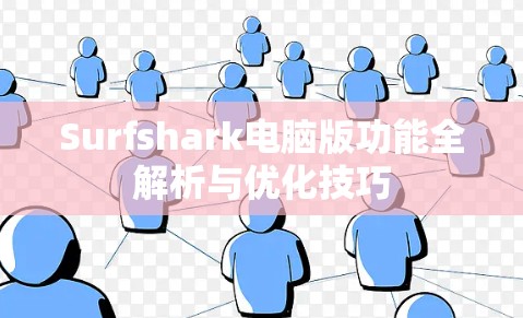 Surfshark电脑版功能全解析与优化技巧 Surfshark电脑版功能全解析与优化技巧