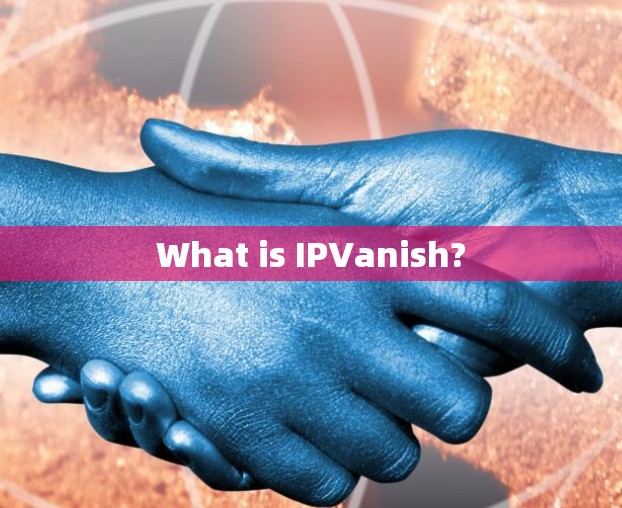 What is IPVanish? What is IPVanish?