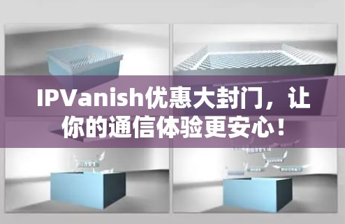 IPVanish优惠大封门,让你的通信体验更安心! IPVanish优惠大封门,让你的通信体验更安心!