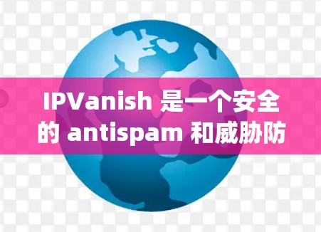 IPVanish 是一个安全的 antispam 和威胁防御软件,主要用于过滤网络垃圾邮件、威胁和恶意脚本。如果你需要下载并安装 IPVanish,以下是一些推荐的官方下载链接和步骤 IPVanish 是一个安全的 antispam 和威胁防御软件,主要用于过滤网络垃圾邮件、威胁和恶意脚本。如果你需要下载并安装 IPVanish,以下是一些推荐的官方下载链接和步骤