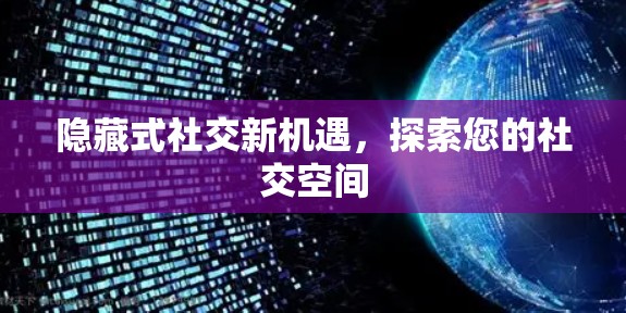 隐藏式社交新机遇,探索您的社交空间 隐藏式社交新机遇,探索您的社交空间