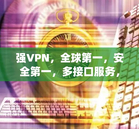 强VPN,全球第一,安全第一,多接口服务,为全球用户打造专属vpn体验 强VPN,全球第一,安全第一,多接口服务,为全球用户打造专属vpn体验