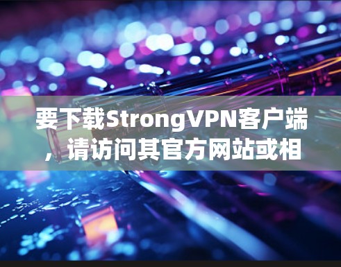 要下载StrongVPN客户端,请访问其官方网站或相关VPN平台。以下是该软件的功能和下载链接 要下载StrongVPN客户端,请访问其官方网站或相关VPN平台。以下是该软件的功能和下载链接