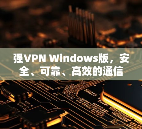 强VPN Windows版,安全、可靠、高效的通信解决方案 强VPN Windows版,安全、可靠、高效的通信解决方案