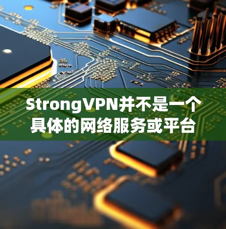 StrongVPN并不是一个具体的网络服务或平台,可能是你对某个特定服务或组织的误记。如果你是指某个特定的VPN服务、技术平台或组织,可能需要提供更多背景信息以便我更好地帮助你 StrongVPN并不是一个具体的网络服务或平台,可能是你对某个特定服务或组织的误记。如果你是指某个特定的VPN服务、技术平台或组织,可能需要提供更多背景信息以便我更好地帮助你