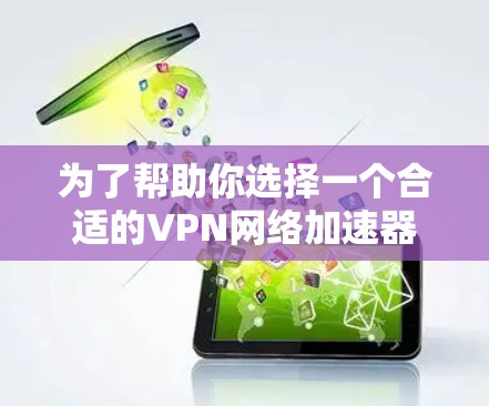 为了帮助你选择一个合适的VPN网络加速器,以下是一些综合考虑的因素和推荐 为了帮助你选择一个合适的VPN网络加速器,以下是一些综合考虑的因素和推荐