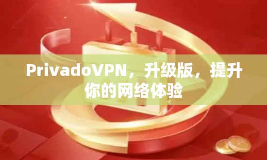 PrivadoVPN,升级版,提升你的网络体验 PrivadoVPN,升级版,提升你的网络体验
