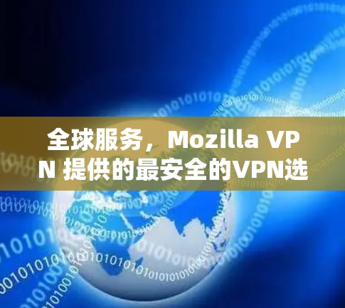 全球服务,Mozilla VPN 提供的最安全的VPN选择 全球服务,Mozilla VPN 提供的最安全的VPN选择