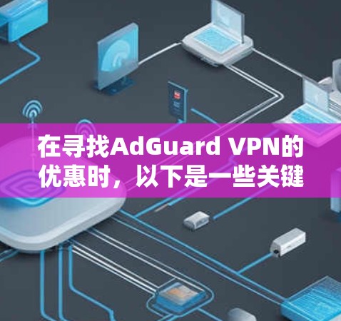 在寻找AdGuard VPN的优惠时,以下是一些关键信息和可能的优惠活动 在寻找AdGuard VPN的优惠时,以下是一些关键信息和可能的优惠活动