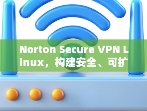 Norton Secure VPN Linux,构建安全、可扩展的网络连接 Norton Secure VPN Linux,构建安全、可扩展的网络连接
