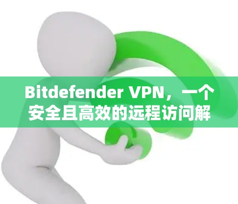 Bitdefender VPN,一个安全且高效的远程访问解决方案 Bitdefender VPN,一个安全且高效的远程访问解决方案