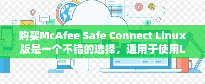 购买McAfee Safe Connect Linux版是一个不错的选择，适用于使用Linux系统。以下是对购买该软件的详细分析和建议