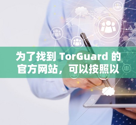 为了找到 TorGuard 的官方网站，可以按照以下步骤进行