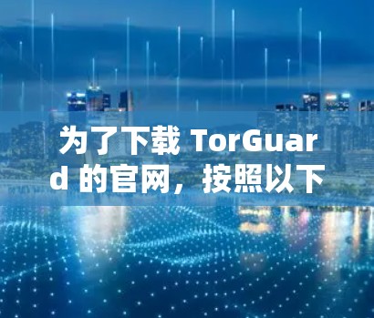 为了下载 TorGuard 的官网,按照以下步骤操作 为了下载 TorGuard 的官网,按照以下步骤操作