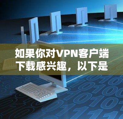如果你对VPN客户端下载感兴趣，以下是下载VPN客户端的步骤和注意事项