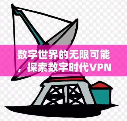 数字世界的无限可能,探索数字时代VPN的未来 数字世界的无限可能,探索数字时代VPN的未来