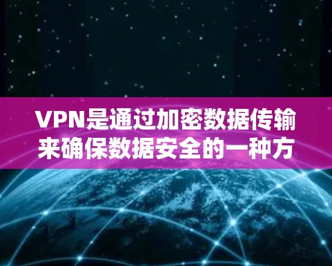 VPN是通过加密数据传输来确保数据安全的一种方式。在连接全球服务器时,VPN具有以下优势和注意事项 VPN是通过加密数据传输来确保数据安全的一种方式。在连接全球服务器时,VPN具有以下优势和注意事项
