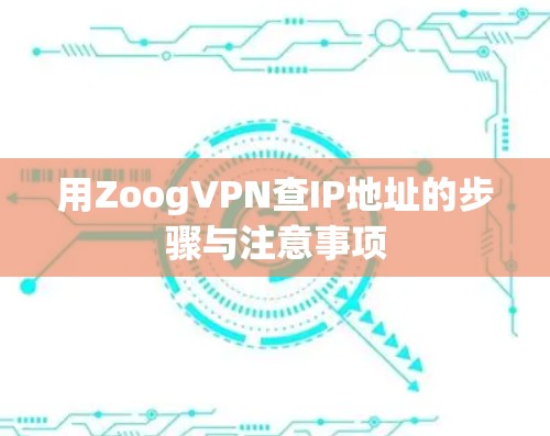 用ZoogVPN查IP地址的步骤与注意事项 用ZoogVPN查IP地址的步骤与注意事项