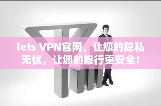 lets VPN官网，让您的隐私无忧，让您的旅行更安全！