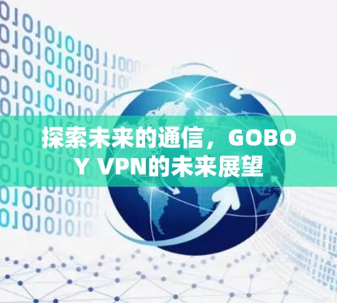 探索未来的通信,GOBOY VPN的未来展望 探索未来的通信,GOBOY VPN的未来展望