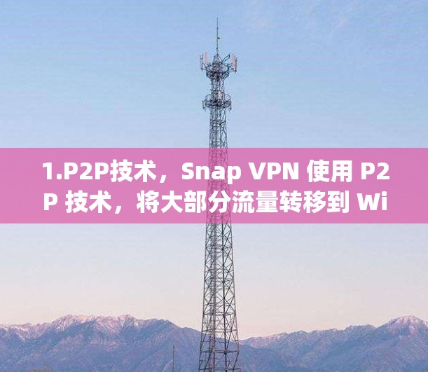 1.P2P技术,Snap VPN 使用 P2P 技术,将大部分流量转移到 Wi-Fi 设备上,从而提供更快的连接速度 1.P2P技术,Snap VPN 使用 P2P 技术,将大部分流量转移到 Wi-Fi 设备上,从而提供更快的连接速度