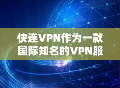 快连VPN作为一款国际知名的VPN服务,近年来在国际市场的表现良好,尤其是在加密技术和安全性方面。以下是关于快连VPN最新版本的详细介绍 快连VPN作为一款国际知名的VPN服务,近年来在国际市场的表现良好,尤其是在加密技术和安全性方面。以下是关于快连VPN最新版本的详细介绍