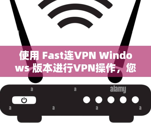 使用 Fast连VPN Windows 版本进行VPN操作,您可以按照以下步骤操作 使用 Fast连VPN Windows 版本进行VPN操作,您可以按照以下步骤操作