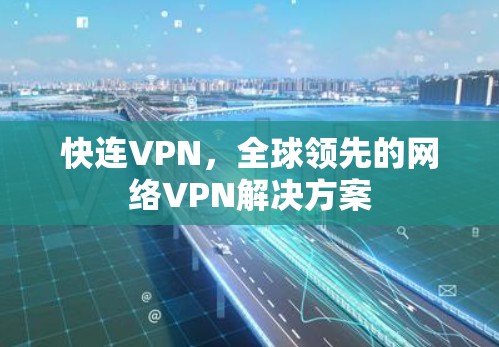 快连VPN,全球领先的网络VPN解决方案 快连VPN,全球领先的网络VPN解决方案