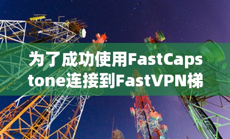 为了成功使用FastCapstone连接到FastVPN梯子,并实现安全和高效的VPN连接,您可以按照以下步骤进行操作 为了成功使用FastCapstone连接到FastVPN梯子,并实现安全和高效的VPN连接,您可以按照以下步骤进行操作