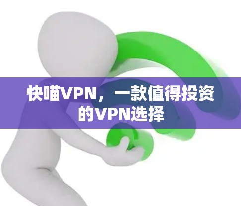 快喵VPN,一款值得投资的VPN选择 快喵VPN,一款值得投资的VPN选择
