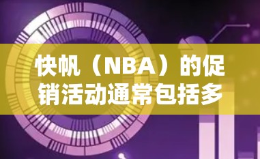 快帆(NBA)的促销活动通常包括多种优惠形式,如买一送一、全价优惠以及特定比赛的折扣。以下是一些常见的促销活动 快帆(NBA)的促销活动通常包括多种优惠形式,如买一送一、全价优惠以及特定比赛的折扣。以下是一些常见的促销活动