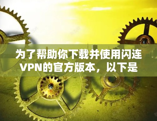 为了帮助你下载并使用闪连VPN的官方版本,以下是详细的步骤说明 为了帮助你下载并使用闪连VPN的官方版本,以下是详细的步骤说明
