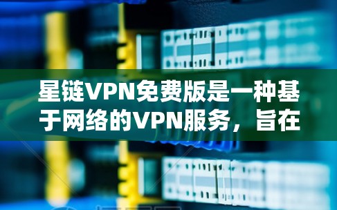 星链VPN免费版是一种基于网络的VPN服务,旨在提供多端访问的便利。以下是一步步的使用指南 星链VPN免费版是一种基于网络的VPN服务,旨在提供多端访问的便利。以下是一步步的使用指南