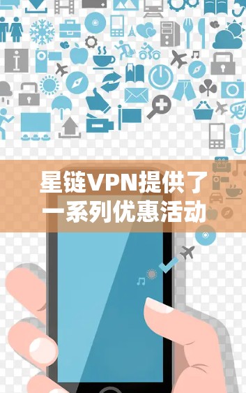 星链VPN提供了一系列优惠活动,用户可以根据其需求选择适合的方案。以下是基于星链VPN优惠的总结 星链VPN提供了一系列优惠活动,用户可以根据其需求选择适合的方案。以下是基于星链VPN优惠的总结
