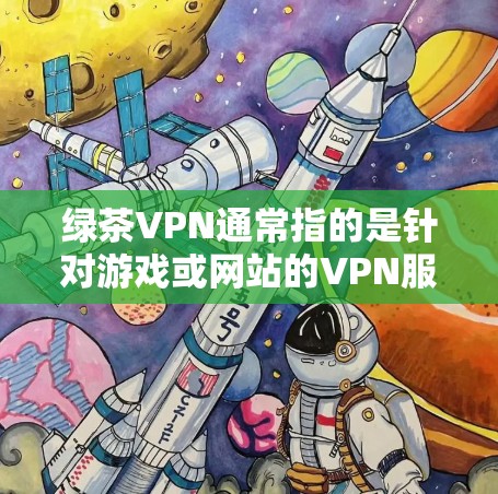 绿茶VPN通常指的是针对游戏或网站的VPN服务包,类似于普通VPN的包。如果你指的是某个特定游戏或网站的VPN包,可能需要具体查看该游戏的URL或网站的链接,看看是否有相关的APK文件 绿茶VPN通常指的是针对游戏或网站的VPN服务包,类似于普通VPN的包。如果你指的是某个特定游戏或网站的VPN包,可能需要具体查看该游戏的URL或网站的链接,看看是否有相关的APK文件