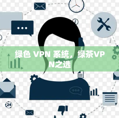绿色 VPN 系统,绿茶VPN之选 绿色 VPN 系统,绿茶VPN之选