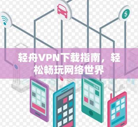 轻舟VPN下载指南,轻松畅玩网络世界 轻舟VPN下载指南,轻松畅玩网络世界