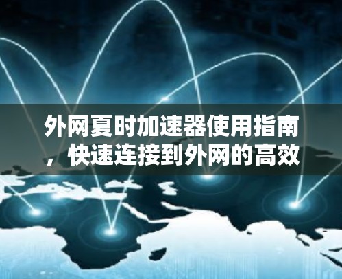 外网夏时加速器使用指南,快速连接到外网的高效方法 外网夏时加速器使用指南,快速连接到外网的高效方法