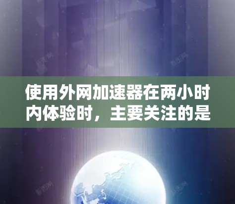 使用外网加速器在两小时内体验时,主要关注的是速度、延迟和稳定性。以下是对几个常用的加速器的详细分析 使用外网加速器在两小时内体验时,主要关注的是速度、延迟和稳定性。以下是对几个常用的加速器的详细分析