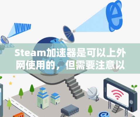 Steam加速器是可以上外网使用的,但需要注意以下几点 Steam加速器是可以上外网使用的,但需要注意以下几点