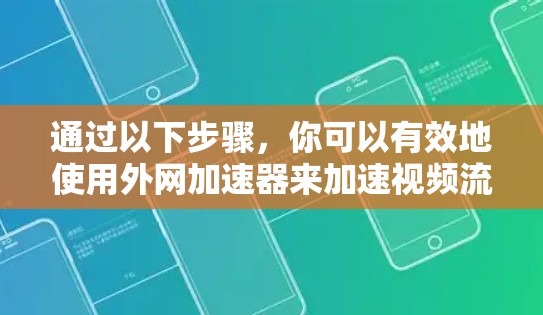 通过以下步骤,你可以有效地使用外网加速器来加速视频流 通过以下步骤,你可以有效地使用外网加速器来加速视频流