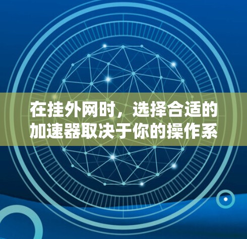 在挂外网时,选择合适的加速器取决于你的操作系统、需求和预算。以下是对Windows和Mac加速器的总结 在挂外网时,选择合适的加速器取决于你的操作系统、需求和预算。以下是对Windows和Mac加速器的总结