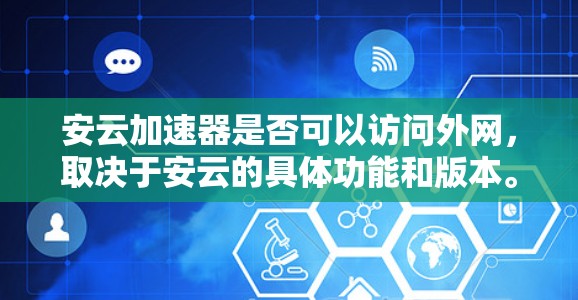 安云加速器是否可以访问外网,取决于安云的具体功能和版本。以下是一些常见的考虑因素 安云加速器是否可以访问外网,取决于安云的具体功能和版本。以下是一些常见的考虑因素