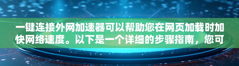 一键连接外网加速器可以帮助您在网页加载时加快网络速度。以下是一个详细的步骤指南,您可以根据自己的设备配置进行调整 一键连接外网加速器可以帮助您在网页加载时加快网络速度。以下是一个详细的步骤指南,您可以根据自己的设备配置进行调整