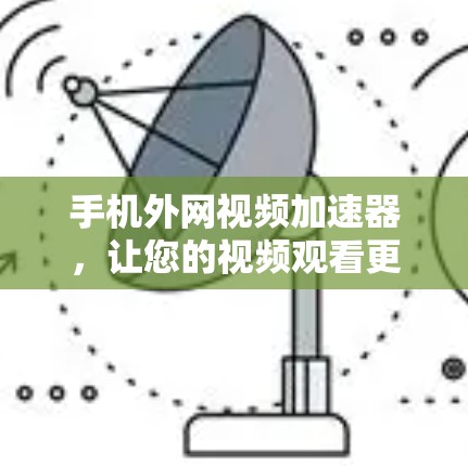 手机外网视频加速器,让您的视频观看更轻松 手机外网视频加速器,让您的视频观看更轻松