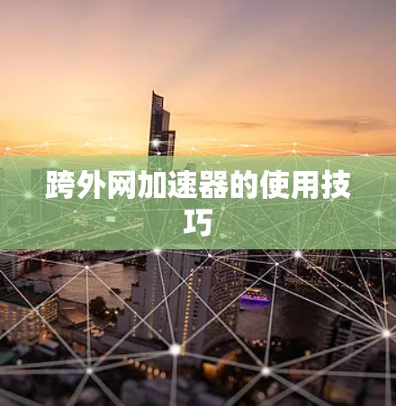 跨外网加速器的使用技巧 跨外网加速器的使用技巧