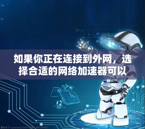 如果你正在连接到外网,选择合适的网络加速器可以显著提升你的网络速度。以下是一些推荐的网络加速软件和工具,帮助你选择适合自己的 如果你正在连接到外网,选择合适的网络加速器可以显著提升你的网络速度。以下是一些推荐的网络加速软件和工具,帮助你选择适合自己的
