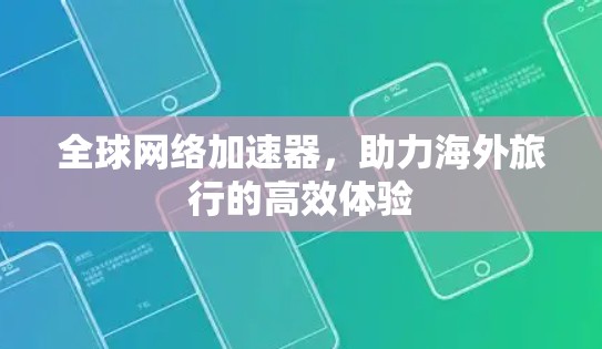 全球网络加速器,助力海外旅行的高效体验 全球网络加速器,助力海外旅行的高效体验