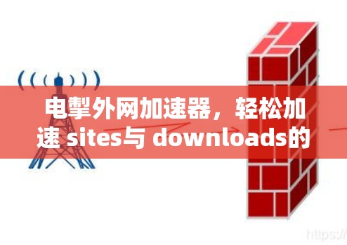 电掣外网加速器,轻松加速 sites与 downloads的高效解决方案 电掣外网加速器,轻松加速 sites与 downloads的高效解决方案